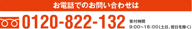 お電話でのお見積り依頼、お問い合わせは0120-822-132、受付時間9:00～18：00（日曜、祝日を除く）